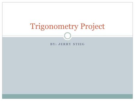 BY: JERRY STIEG Trigonometry Project. What is Trigonometry? The word trigonometry comes from Greek words meaning “the measurement of triangles” It is.