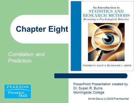 Smith/Davis (c) 2005 Prentice Hall Chapter Eight Correlation and Prediction PowerPoint Presentation created by Dr. Susan R. Burns Morningside College.