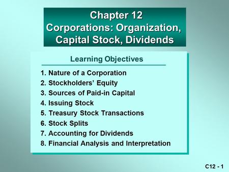 C12 - 1 Learning Objectives 1. Nature of a Corporation 2. Stockholders’ Equity 3. Sources of Paid-in Capital 4. Issuing Stock 5. Treasury Stock Transactions.