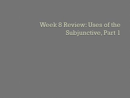 Week 8 Review: Uses of the Subjunctive, Part 1