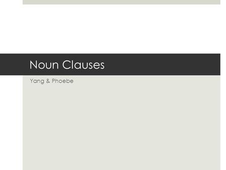 Noun Clauses Yang & Phoebe.
