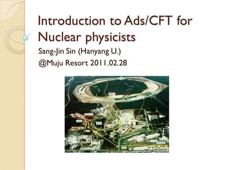 Introduction to Ads/CFT for Nuclear physicists Sang-Jin Sin (Hanyang Resort 2011.02.28.