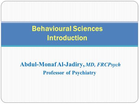 Abdul-Monaf Al-Jadiry, MD, FRCPsych Professor of Psychiatry Behavioural Sciences Introduction.
