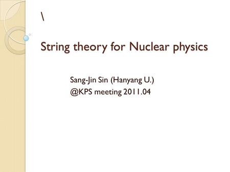 \ String theory for Nuclear physics Sang-Jin Sin (Hanyang meeting 2011.04.