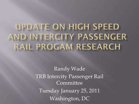 Randy Wade TRB Intercity Passenger Rail Committee Tuesday January 25, 2011 Washington, DC.