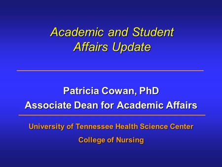 Academic and Student Affairs Update Patricia Cowan, PhD Associate Dean for Academic Affairs University of Tennessee Health Science Center College of Nursing.