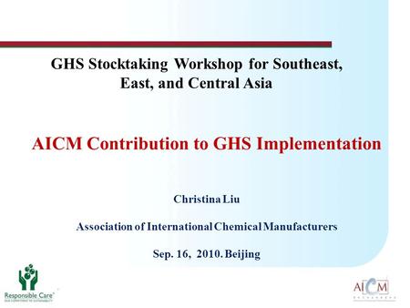 AICM Contribution to GHS Implementation Christina Liu Association of International Chemical Manufacturers Sep. 16, 2010. Beijing GHS Stocktaking Workshop.