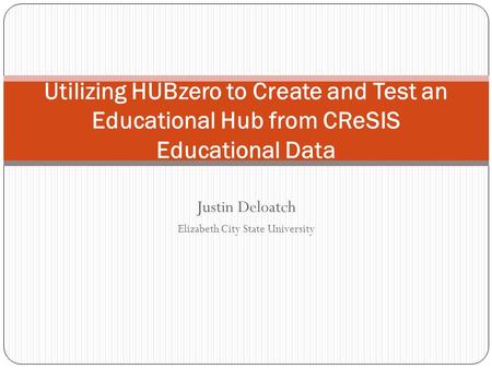 Justin Deloatch Elizabeth City State University Utilizing HUBzero to Create and Test an Educational Hub from CReSIS Educational Data.