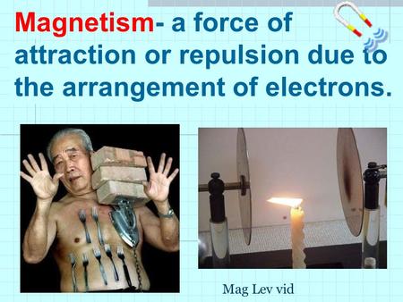 Magnetism- a force of attraction or repulsion due to the arrangement of electrons. Mag Lev vid.
