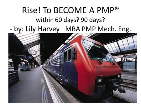 Rise! To BECOME A PMP® within 60 days? 90 days? - by: Lily Harvey MBA PMP Mech. Eng.