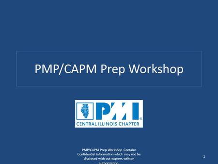 PMP/CAPM Prep Workshop PMP/CAPM Prep Workshop Contains Confidential information which may not be disclosed with out express written authorization. 1.