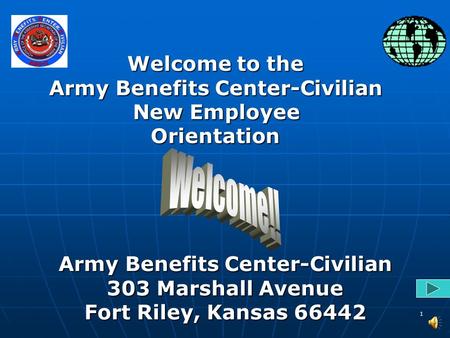 1 Army Benefits Center-Civilian 303 Marshall Avenue Fort Riley, Kansas 66442 Welcome to the Army Benefits Center-Civilian New Employee New EmployeeOrientation.