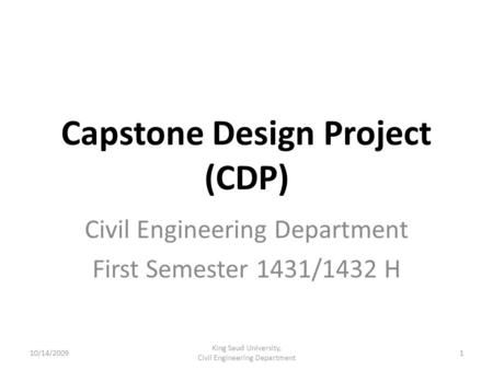 Capstone Design Project (CDP) Civil Engineering Department First Semester 1431/1432 H 10/14/20091 King Saud University, Civil Engineering Department.