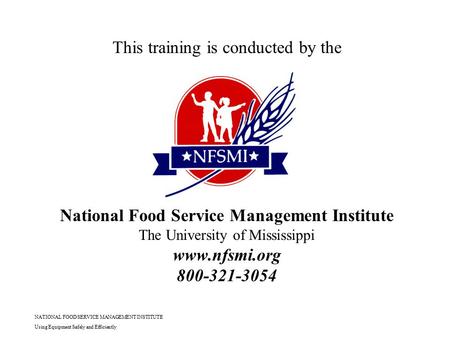 NATIONAL FOOD SERVICE MANAGEMENT INSTITUTE Using Equipment Safely and Efficiently This training is conducted by the National Food Service Management Institute.
