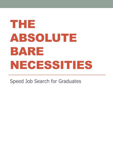 THE ABSOLUTE BARE NECESSITIES Speed Job Search for Graduates.