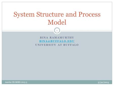 BINA RAMAMURTHY UNIVERSITY AT BUFFALO System Structure and Process Model 5/30/2013 Amrita-UB-MSES-2013-3 1.