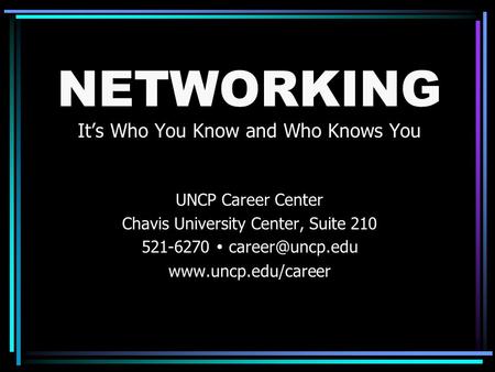 NETWORKING It’s Who You Know and Who Knows You UNCP Career Center Chavis University Center, Suite 210 521-6270 