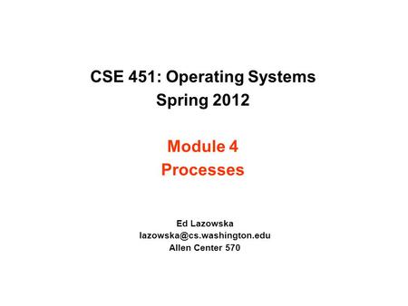 CSE 451: Operating Systems Spring 2012 Module 4 Processes Ed Lazowska Allen Center 570.