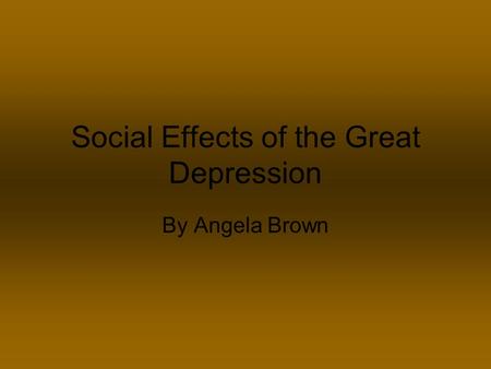 Social Effects of the Great Depression By Angela Brown.