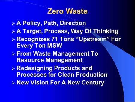 Zero Waste  A Policy, Path, Direction  A Target, Process, Way Of Thinking  Recognizes 71 Tons “Upstream” For Every Ton MSW  From Waste Management To.