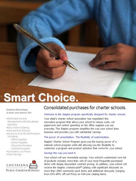 Consolidated purchases for charter schools. Smart Choice. Welcome to the Staples program specifically designed for charter schools. Your state’s charter.