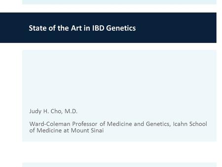 State of the Art in IBD Genetics Judy H. Cho, M.D. Ward-Coleman Professor of Medicine and Genetics, Icahn School of Medicine at Mount Sinai.
