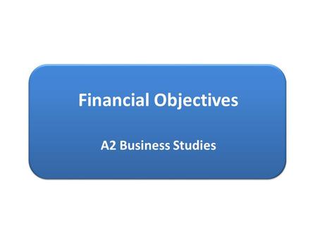 Financial Objectives A2 Business Studies.