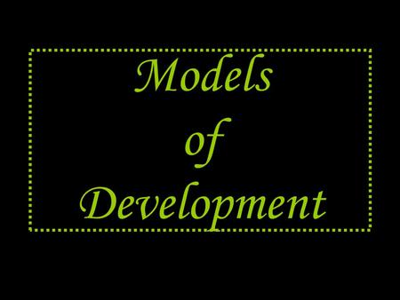 Models of Development. What ’ s a model ??? A model is the “ standard ” Serves as a basis for comparison.