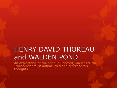HENRY DAVID THOREAU and WALDEN POND An exploration of the pond in Concord, MA where the Transcendentalist author lived and recorded his thoughts.