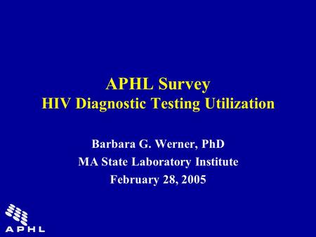 APHL Survey HIV Diagnostic Testing Utilization Barbara G. Werner, PhD MA State Laboratory Institute February 28, 2005.