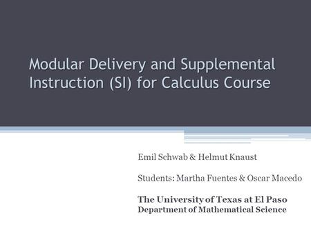 Modular Delivery and Supplemental Instruction (SI) for Calculus Course Emil Schwab & Helmut Knaust Students: Martha Fuentes & Oscar Macedo The University.
