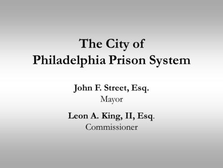 The City of Philadelphia Prison System John F. Street, Esq. Mayor Leon A. King, II, Esq. Commissioner.