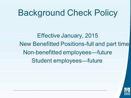 Background Check Policy Effective January, 2015 New Benefitted Positions-full and part time Non-benefitted employees—future Student employees—future.