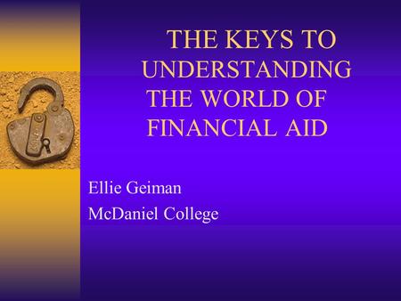 UNDERSTANDING THE WORLD OF FINANCIAL AID Ellie Geiman McDaniel College THE KEYS TO.