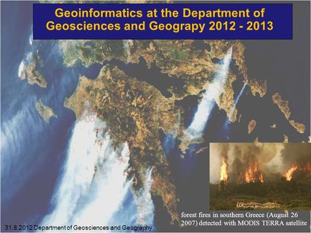 Geoinformatics at the Department of Geosciences and Geograpy 2012 - 2013 31.8.2012 Department of Geosciences and Geography forest fires in southern Greece.
