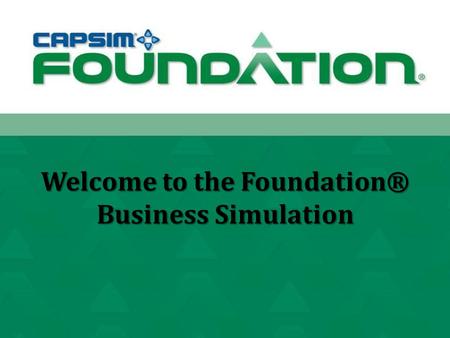 Welcome to the Foundation® Business Simulation. School: CBU Professor: Dr. Cayce Lawrence Class: MGMT 498.