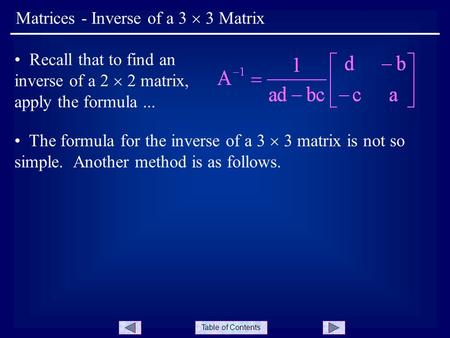 Table of Contents Matrices - Inverse of a 3  3 Matrix Recall that to find an inverse of a 2  2 matrix, apply the formula... The formula for the inverse.