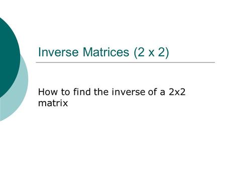 Inverse Matrices (2 x 2) How to find the inverse of a 2x2 matrix.