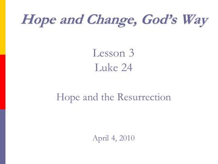 Hope and Change, God’s Way Hope and Change, God’s Way Lesson 3 Luke 24 Hope and the Resurrection April 4, 2010.