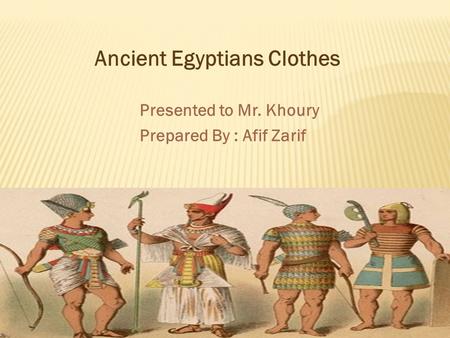 Presented to Mr. Khoury Prepared By : Afif Zarif Ancient Egyptians Clothes.