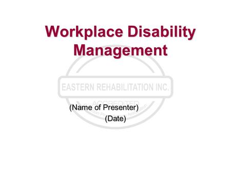 Workplace Disability Management (Name of Presenter) (Date)