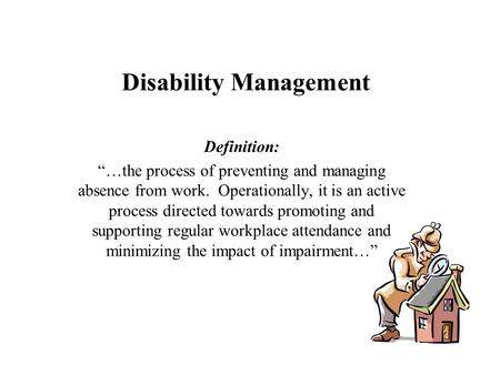 Disability Management Definition: “…the process of preventing and managing absence from work. Operationally, it is an active process directed towards promoting.
