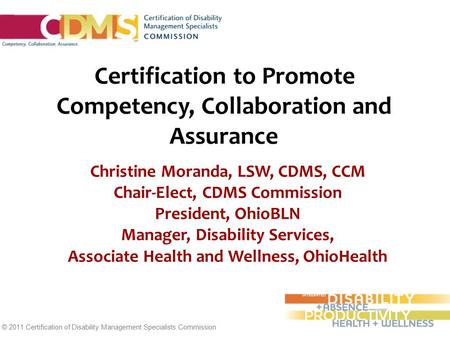 © 2011 Certification of Disability Management Specialists Commission Certification to Promote Competency, Collaboration and Assurance Christine Moranda,