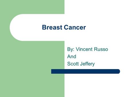 Breast Cancer By: Vincent Russo And Scott Jeffery.