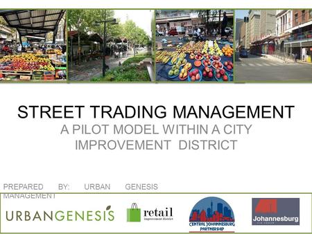 STREET TRADING MANAGEMENT A PILOT MODEL WITHIN A CITY IMPROVEMENT DISTRICT C PREPARED BY: URBAN GENESIS MANAGEMENT.