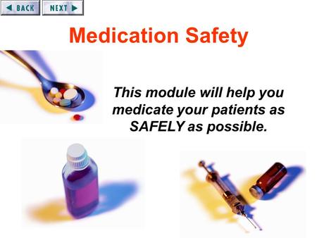 1 Medication Safety This module will help you medicate your patients as SAFELY as possible.