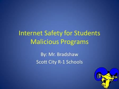 Internet Safety for Students Malicious Programs By: Mr. Bradshaw Scott City R-1 Schools.