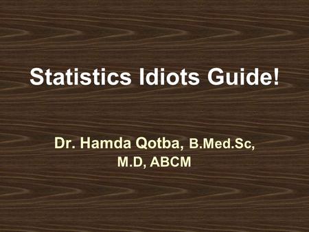 Statistics Idiots Guide! Dr. Hamda Qotba, B.Med.Sc, M.D, ABCM.