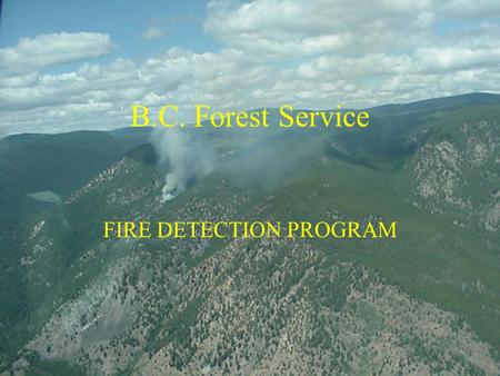 B.C. Forest Service FIRE DETECTION PROGRAM. FIRE HISTORY 1998 To 2002 BC experienced 8440 fires. Average of 1688/year. Considerably reduced from 10 year.