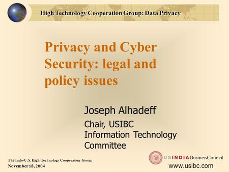 High Technology Cooperation Group: Data Privacy The Indo-U.S. High Technology Cooperation Group November 18, 2004 www.usibc.com Privacy and Cyber Security: